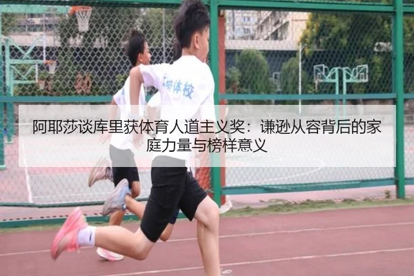 阿耶莎谈库里获体育人道主义奖:谦逊从容背后的家庭力量与榜样意义